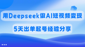 佣金45%，用Deepseek做AI短视频变现，5天出单起号经验分享-星璨学社