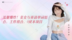 流量爆炸！美女与英语单词结合，王炸组合，0成本项目-星璨学社