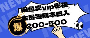 闲鱼卖vip影视会员，零成本日入200-500-星璨学社