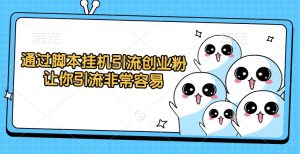 通过脚本挂机引流创业粉，让你引流非常容易-星璨学社