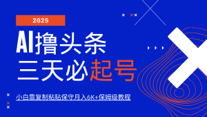 AI撸头条三天必起号，纯原创情感故事，每天搬砖10分钟，小白靠复制粘贴保守月入6K+保姆级教程-星璨学社