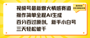 视频号最新爆火情感赛道操作简单全程AI生成百分百过原创，新手小白号三天轻松破千-星璨学社