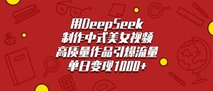 用DeepSeek制作中式美女视频，高质量作品引爆流量，单日变现1000+-星璨学社