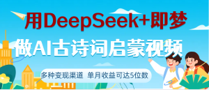 DeepSeek+即梦做AI古诗词启蒙视频，两个月涨粉22W，总变现5位数-星璨学社