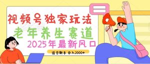 2025年疯传独家秘籍！视频号老年养生赛道惊现神技，零门槛搬运，日进斗金 2000+-星璨学社