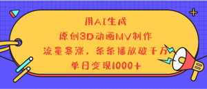 用AI生成，3D动画MV制作，流量暴涨，条条播放量破千万，单日变现1000+-星璨学社