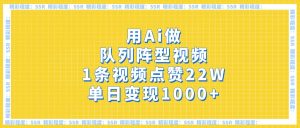 用Ai做队列阵型视频，1条视频点赞22W，单日变现1000+-星璨学社