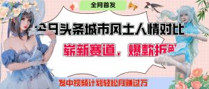 今日头条城市人文对比赛道，制造对立让粉丝站队，引发共鸣及自豪感，发中视频计划轻松月赚过万！-星璨学社