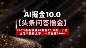 AI掘金10.0【头条问答撸金】2025最新项目AI掘金10.0版，小白也可以轻松上手，一天白捡300+-星璨学社