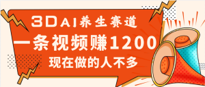 3DAI养生赛道，一条视频赚了1200，新蓝海，目前做的人不多-星璨学社