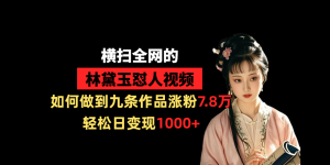 横扫全网的林黛玉怼人视频，如何做到九条作品涨粉7.8万，轻松日变现1000+-星璨学社