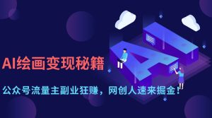 AI绘画变现秘籍:公众号流量主副业狂赚,网创人速来掘金!-星璨学社