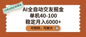 AI全自动交友掘金,单机40-100,可矩阵可放大,稳定月入6000+-星璨学社