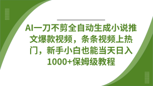 AI一刀不剪全自动生成小说推文爆款视频，条条视频上热门，新手小白也能当天日入1000+保姆级教程-星璨学社