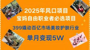 399撬动百亿市场美妆护肤行业，2025年风口项目，宝妈，自由职业者必选项目-星璨学社