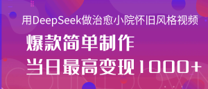 用DeepSeek做治愈小院怀旧风格视频，爆款轻松制作，当日最高变现1000+-星璨学社