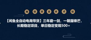 【闲鱼全自动电商带货】三年磨一剑，一朝露锋芒，长期稳定项目，单日稳定变现500+-星璨学社
