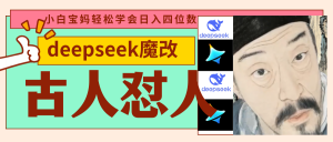 deepseek+古人怼人魔改爆款视频   起号快  爆款多 每天五分钟 变现路子非常广 日入四位数 小白 宝妈 上班族副业 都可以轻松闭眼搞钱-星璨学社