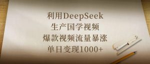 利用DeepSeek生产国学视频，爆款视频流量暴涨，单日变现1000+-星璨学社