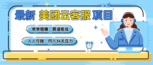 【美团】最新美团云客服项目，单单稳赚，靠谱能成，新手小白人人可做，月入3k无压力-星璨学社
