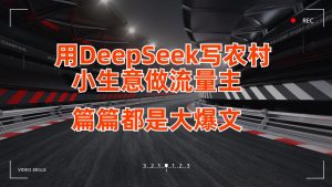 用DeepSeek写农村小生意做流量主，篇篇都是大爆文-星璨学社