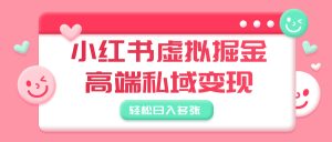 小红书虚拟掘金，高端私域变现，轻松日入多张-星璨学社