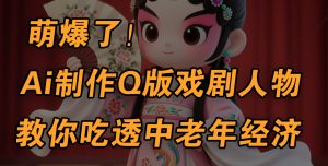 用Ai制作Q版戏剧人物，手把手教你吃透中老年经济，5分钟一个成品，多渠道变现-星璨学社