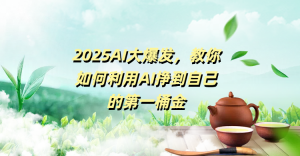 2025AI大爆发，教你如何利用AI挣到自己的第一桶金-星璨学社