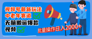 视频号中老年赛道无脑搬运日入2000➕-星璨学社