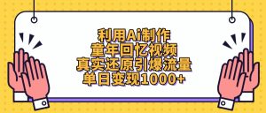 利用Ai制作童年回忆视频，真实还原引爆流量，单日变现1000+-星璨学社