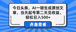 今日头条，AI一键生成原创文章，当天起号第二天见收益，轻松日入500+-星璨学社