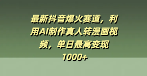 最新抖音爆火赛道，利用AI制作真人转漫画视频，单日最高变现1000+-星璨学社