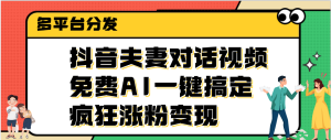 抖音夫妻对话视频，免费AI一键搞定，多平台分发，疯狂涨粉变现-星璨学社
