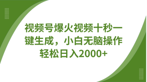 视频号爆火视频十秒一键生成，无需剪辑，带音频、带字幕，可以多平台同步发送，轻松日入2000+-星璨学社
