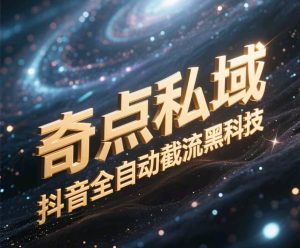 奇点私域-抖音全自动截流黑科技-星璨学社