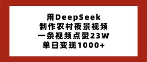 用DeepSeek制作农村夜景视频，一条视频点赞23W，单日变现1000+-星璨学社