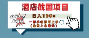 【宝妈大学生福利】酒店截图项目，日入100+，一部手机即可上手（免费上车赚钱）-星璨学社