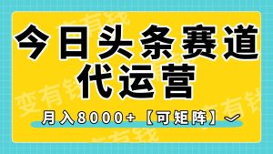 今日头条视频赛道代运营，月入8000+，【可矩阵玩法】-星璨学社