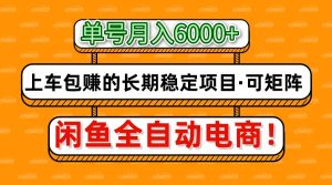闲鱼全自动电商，月入6000+，上车包赚的长期稳定项目【可矩阵放大】-星璨学社