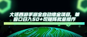 大话西游全自动撸金，单窗口日入50+可矩阵批量操作-星璨学社