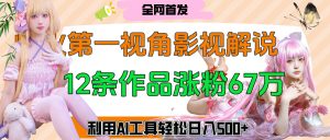 爆火第一人称视角影视解说，12条作品涨粉67万，巧用AI工具，轻松日入500+-星璨学社