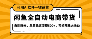 【闲鱼全自动电商带货】全新升级玩法，单日稳定变现500+，可矩阵放大收益-星璨学社