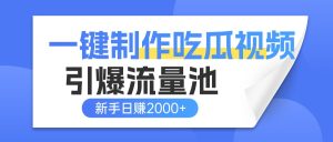 一键制作爆款吃瓜视频，全平台分发引爆流量池，新手3步上手日赚2000+【流量变现指南)-星璨学社