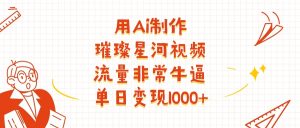 用Ai制作璀璨星河视频，流量非常牛逼，单日变现1000+-星璨学社