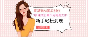 零基础AI国风创作：3步速成日赚千元的美女IP，新手轻松变现-星璨学社