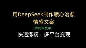 用DeepSeek制作暖心治愈情感文案，快速涨粉，多平台变现-星璨学社