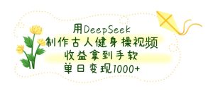 用DeepSeek制作古人健身操视频，收益拿到手软，单日变现1000+-星璨学社