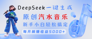 原创汽水音乐DeepSeek一键生成 新手小白轻松搞定 每月躺赚5000+-星璨学社