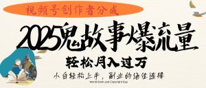 视频号创作者分成，2025年鬼故事爆流量，小白轻松上手，副业的绝佳选择，轻松月入过万-星璨学社