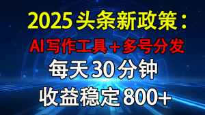 2025头条新政策：AI写作工具+多号分发 每天30分钟 收益稳定800+-星璨学社
